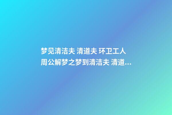 梦见清洁夫 清道夫 环卫工人　周公解梦之梦到清洁夫 清道夫 环卫